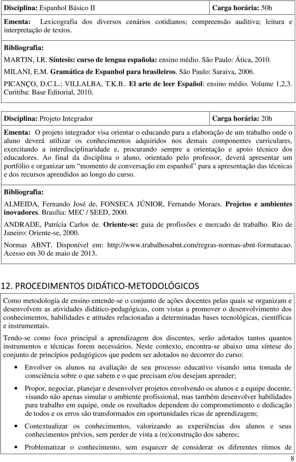 , T.K.B.. El arte de leer Español: ensino médio. Volume 1,2,3. Curitiba: Base Editorial, 2010.