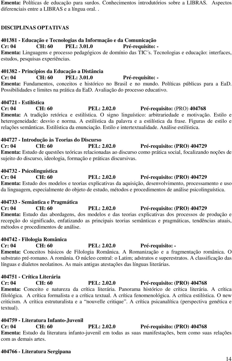 Tecnologias e educação: interfaces, estudos, pesquisas experiências. 401382 - Princípios da Educação a Distância Cr: 04 CH: 60 PEL: 3.01.0 Pré-requisito: - Ementa: Fundamentos, conceitos e histórico no Brasil e no mundo.