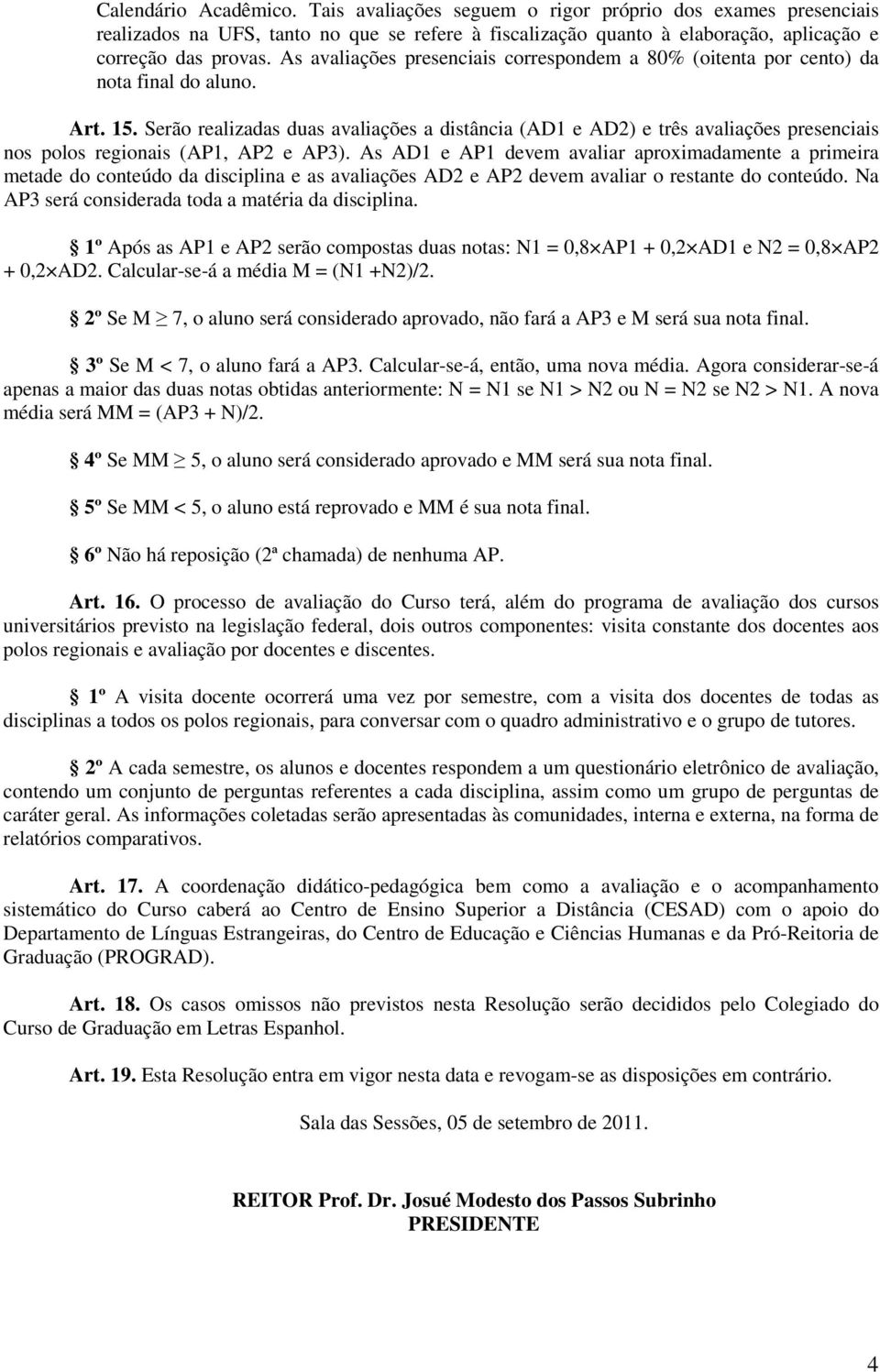 Serão realizadas duas avaliações a distância (AD1 e AD2) e três avaliações presenciais nos polos regionais (AP1, AP2 e AP3).