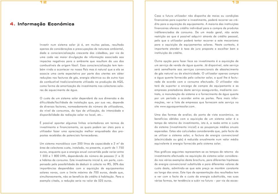 Essa consciencialização tem também vindo a acontecer no nosso País mas é natural que a ela se associe uma certa expectativa por parte dos utentes em obter reduções nas facturas de gás, energia