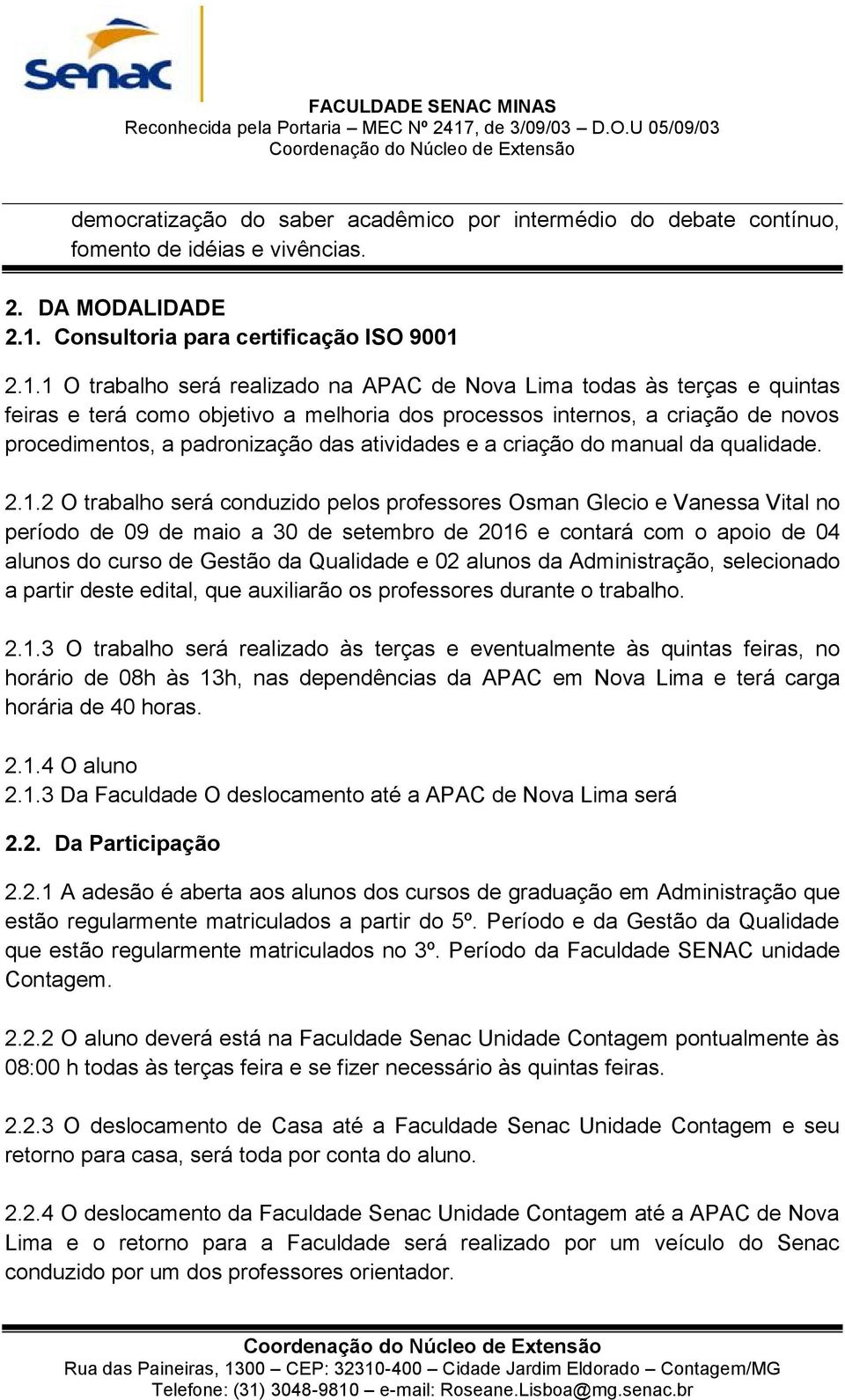 2.1.1 O trabalho será realizado na APAC de Nova Lima todas às terças e quintas feiras e terá como objetivo a melhoria dos processos internos, a criação de novos procedimentos, a padronização das