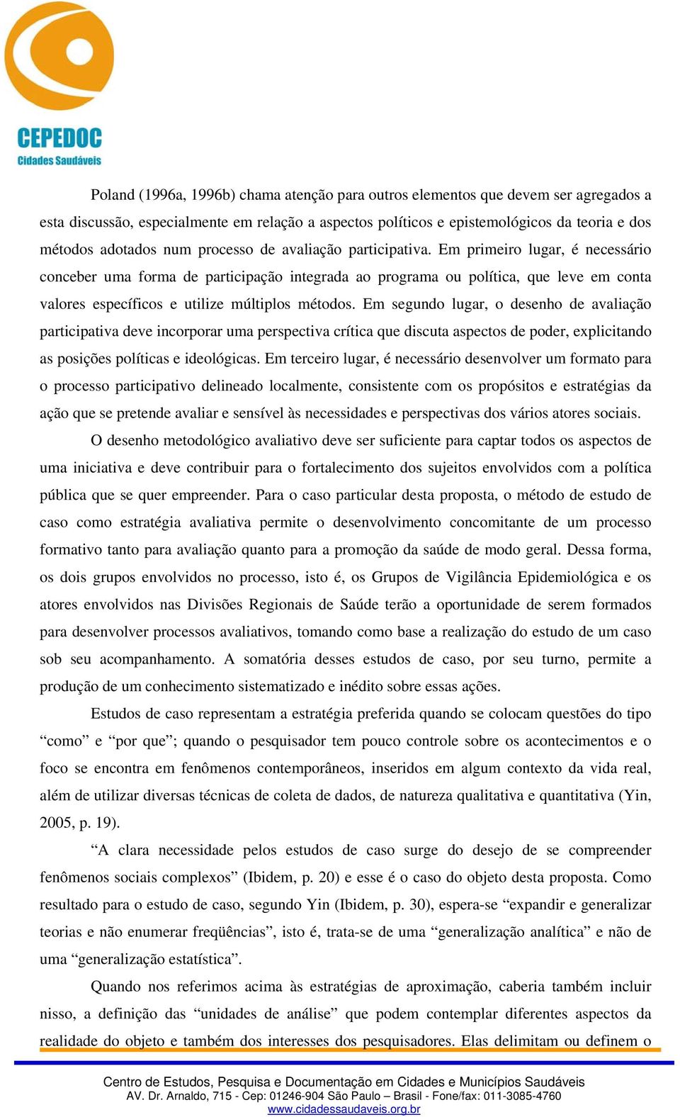 Em primeiro lugar, é necessário conceber uma forma de participação integrada ao programa ou política, que leve em conta valores específicos e utilize múltiplos métodos.