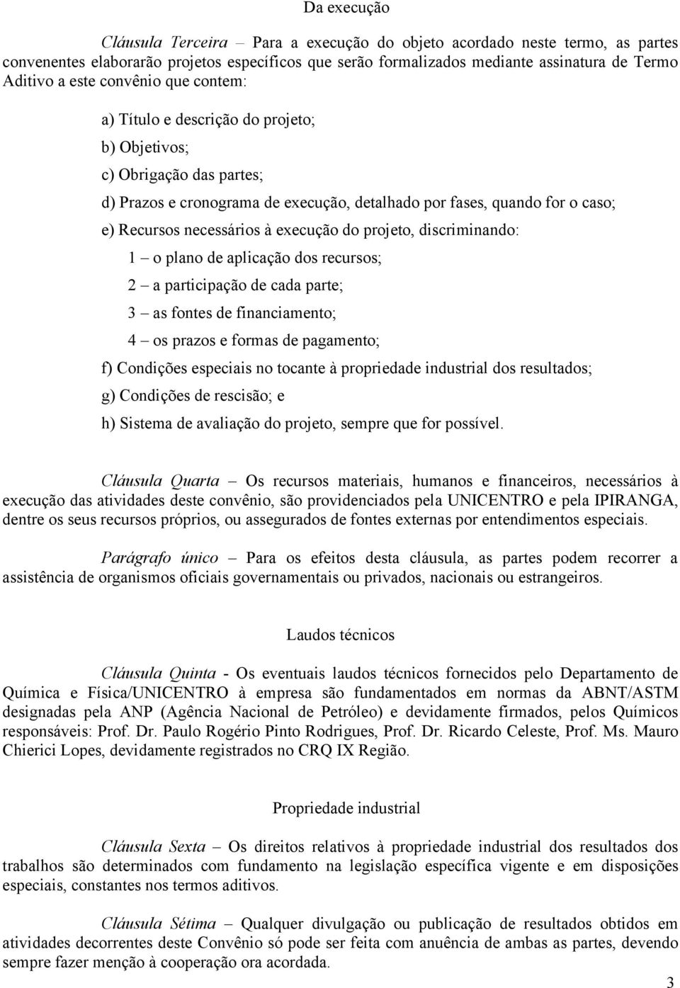 execução do projeto, discriminando: 1 o plano de aplicação dos recursos; 2 a participação de cada parte; 3 as fontes de financiamento; 4 os prazos e formas de pagamento; f) Condições especiais no