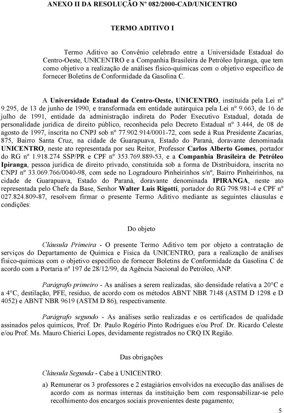 A Universidade Estadual do Centro-Oeste, UNICENTRO, instituída pela Lei nº 9.295, de 13 de junho de 1990, e transformada em entidade autárquica pela Lei nº 9.