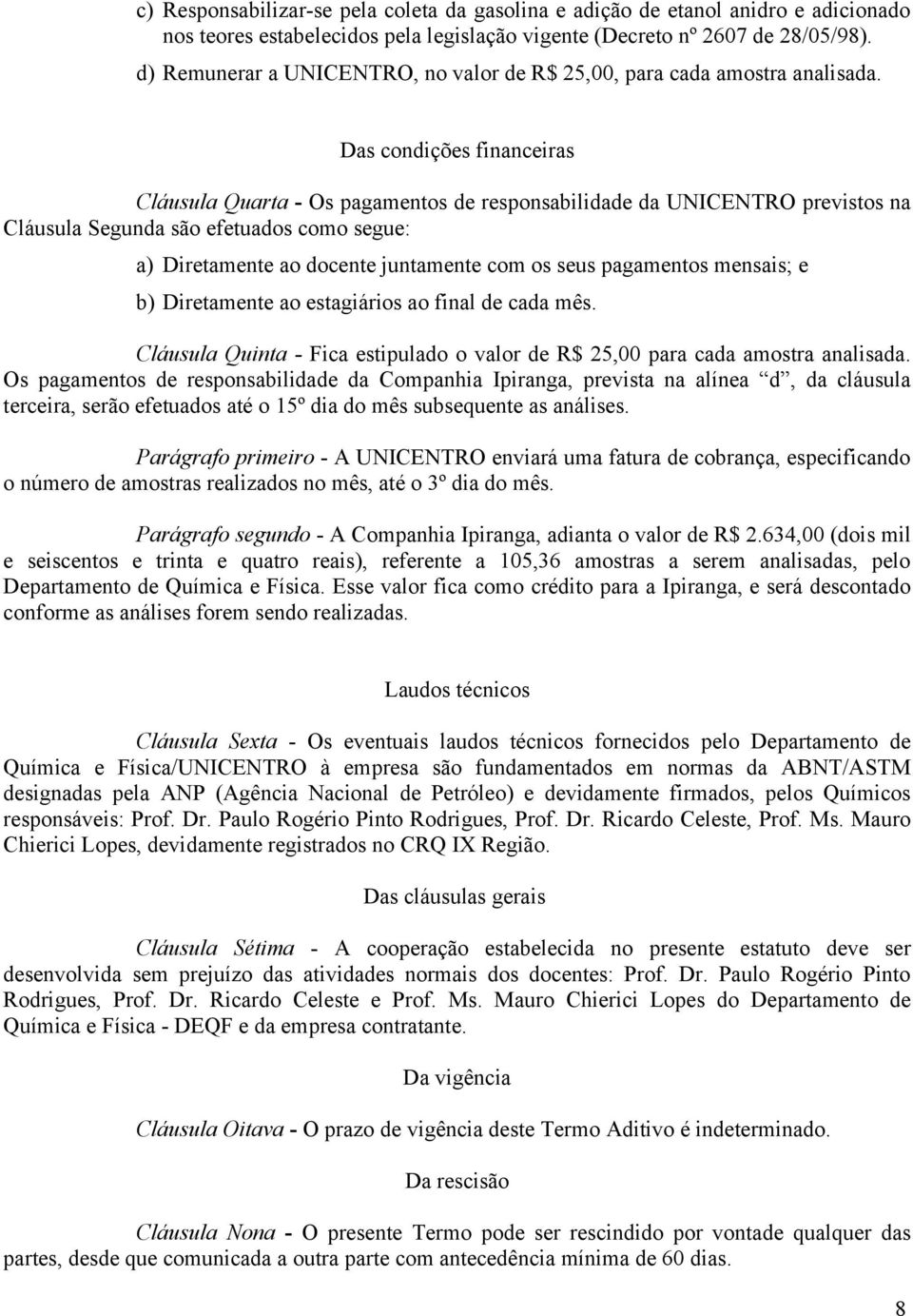 Das condições financeiras Cláusula Quarta - Os pagamentos de responsabilidade da UNICENTRO previstos na Cláusula Segunda são efetuados como segue: a) Diretamente ao docente juntamente com os seus