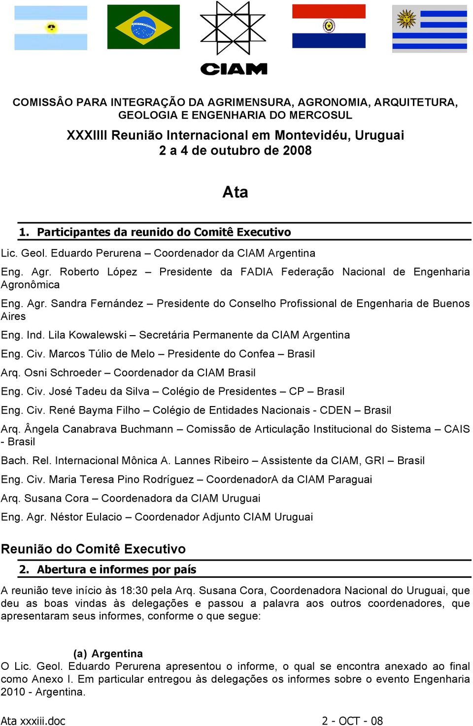 Ind. Lila Kowalewski Secretária Permanente da CIAM Argentina Eng. Civ. Marcos Túlio de Melo Presidente do Confea Brasil Arq. Osni Schroeder Coordenador da CIAM Brasil Eng. Civ. José Tadeu da Silva Colégio de Presidentes CP Brasil Eng.