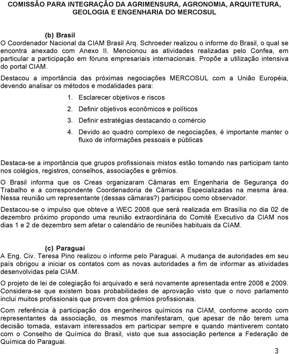 Destacou a importância das próximas negociações MERCOSUL com a União Européia, devendo analisar os métodos e modalidades para: 1. Esclarecer objetivos e riscos 2.