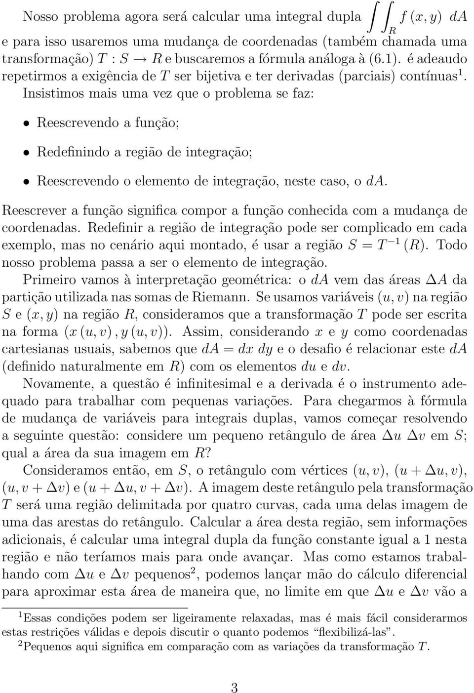 Insistimos mais uma vez que o problema se faz: eescrevendo a função; edefinindo a região de integração; eescrevendo o elemento de integração, neste caso, o da.