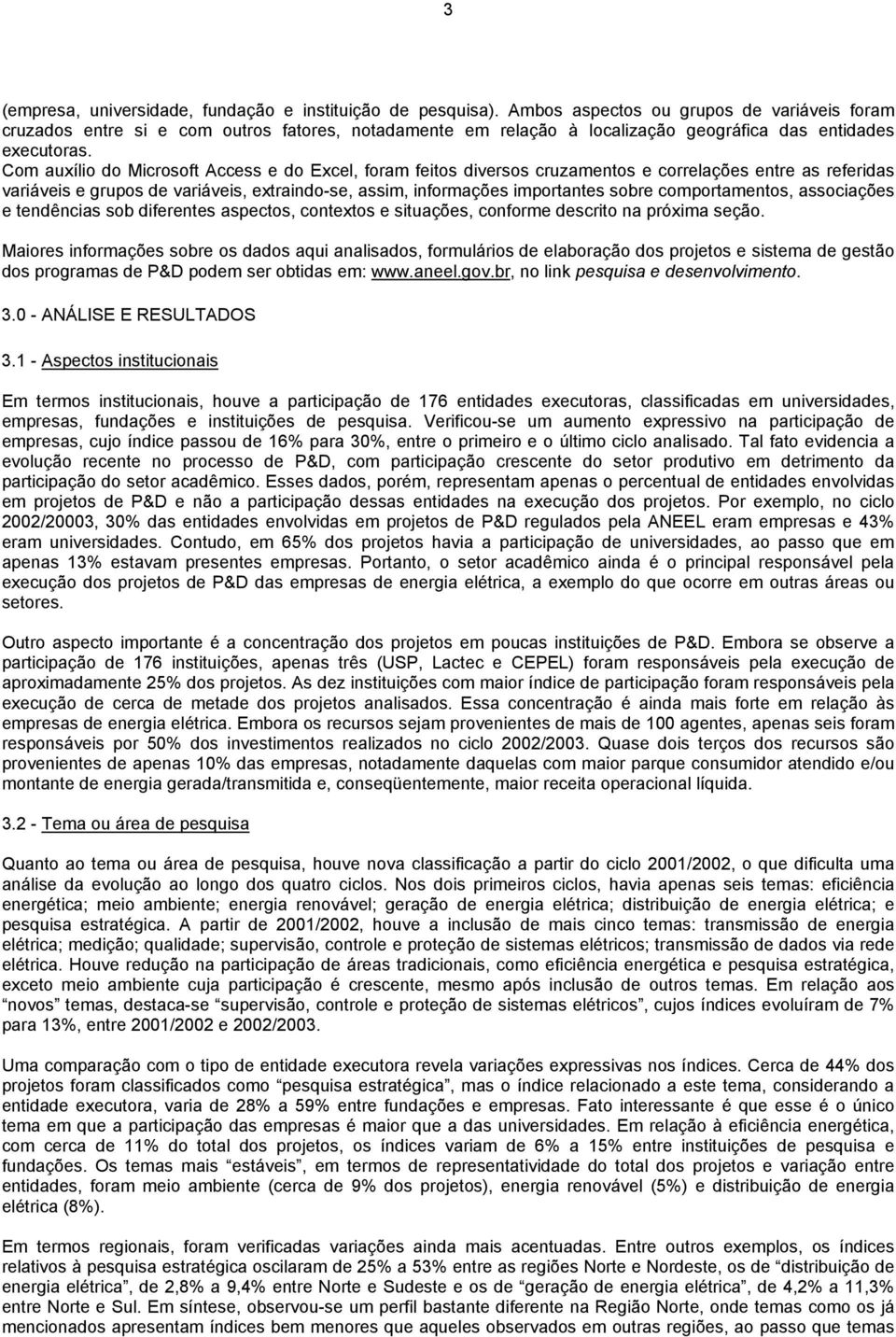 Com auxílio do Microsoft Access e do Excel, foram feitos diversos cruzamentos e correlações entre as referidas variáveis e grupos de variáveis, extraindo-se, assim, informações importantes sobre