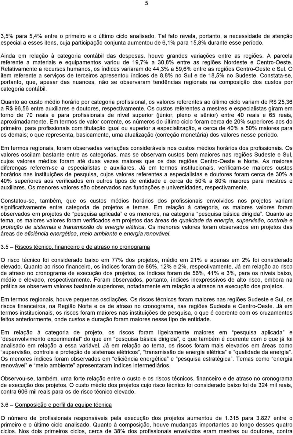 Ainda em relação à categoria contábil das despesas, houve grandes variações entre as regiões.