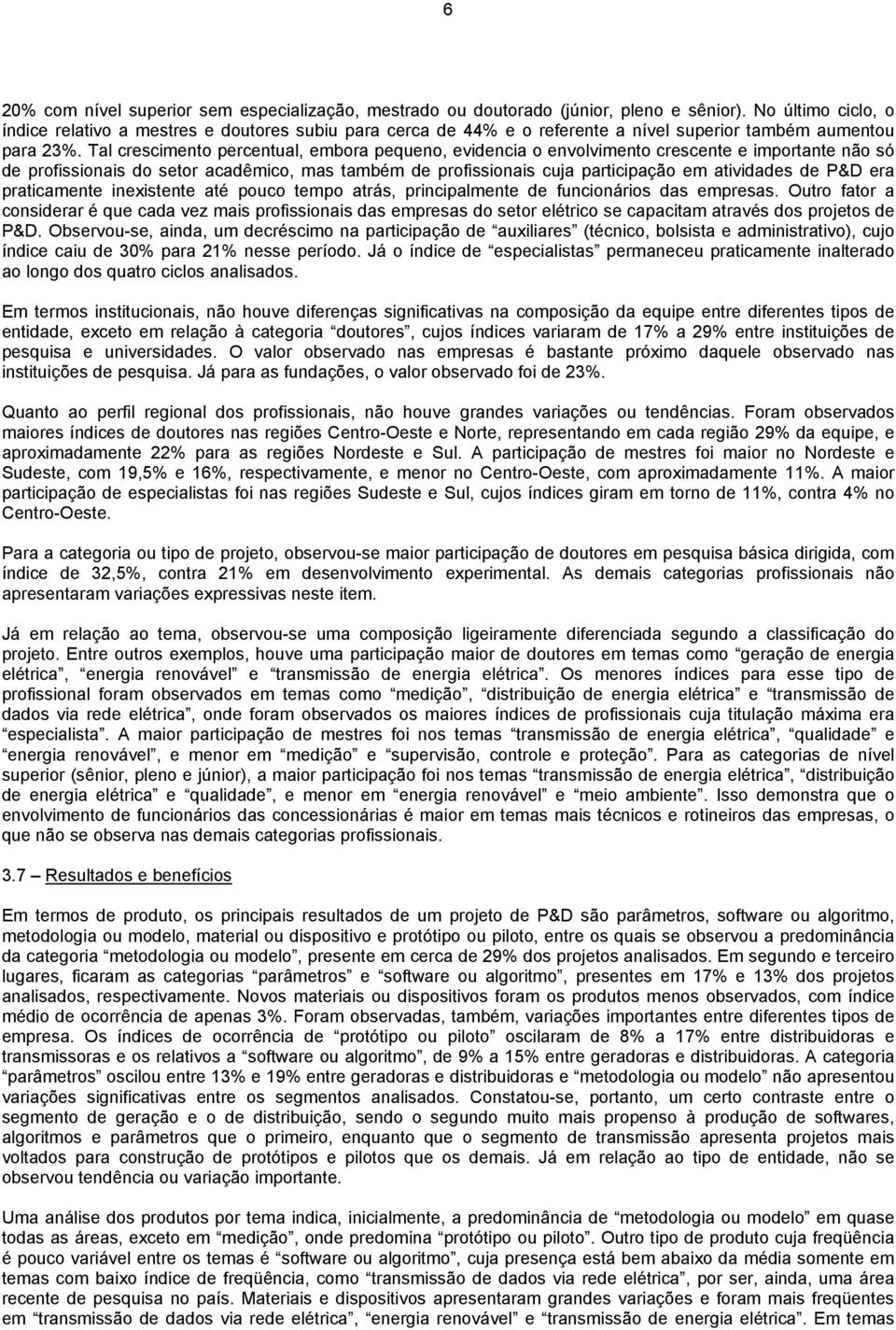 Tal crescimento percentual, embora pequeno, evidencia o envolvimento crescente e importante não só de profissionais do setor acadêmico, mas também de profissionais cuja participação em atividades de