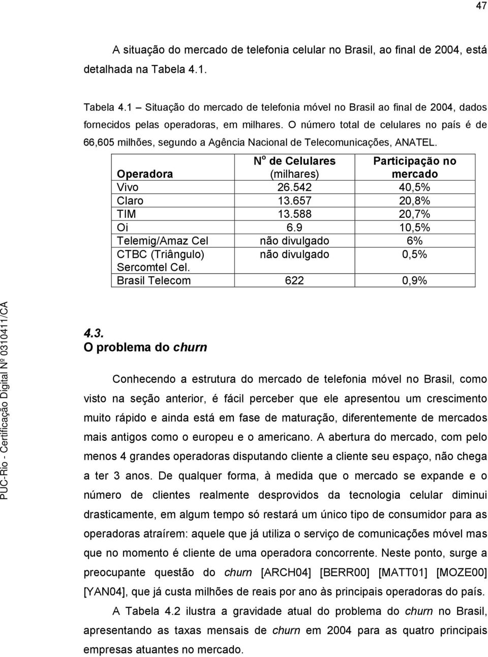 O número total de celulares no país é de 66,605 milhões, segundo a Agência Nacional de Telecomunicações, ANATEL. Operadora N o de Celulares (milhares) Participação no mercado Vivo 26.