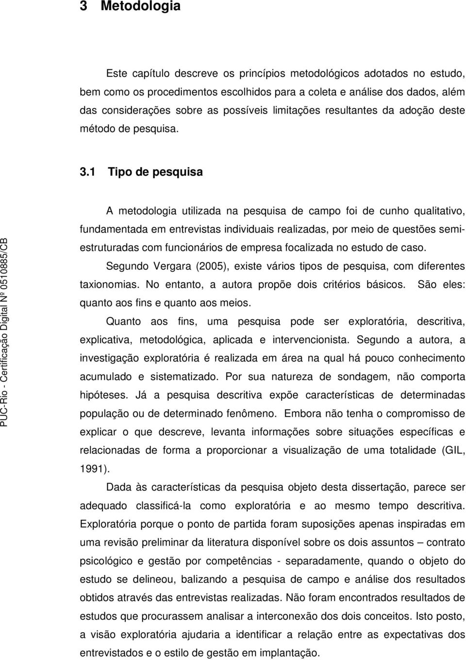 1 Tipo de pesquisa A metodologia utilizada na pesquisa de campo foi de cunho qualitativo, fundamentada em entrevistas individuais realizadas, por meio de questões semiestruturadas com funcionários de