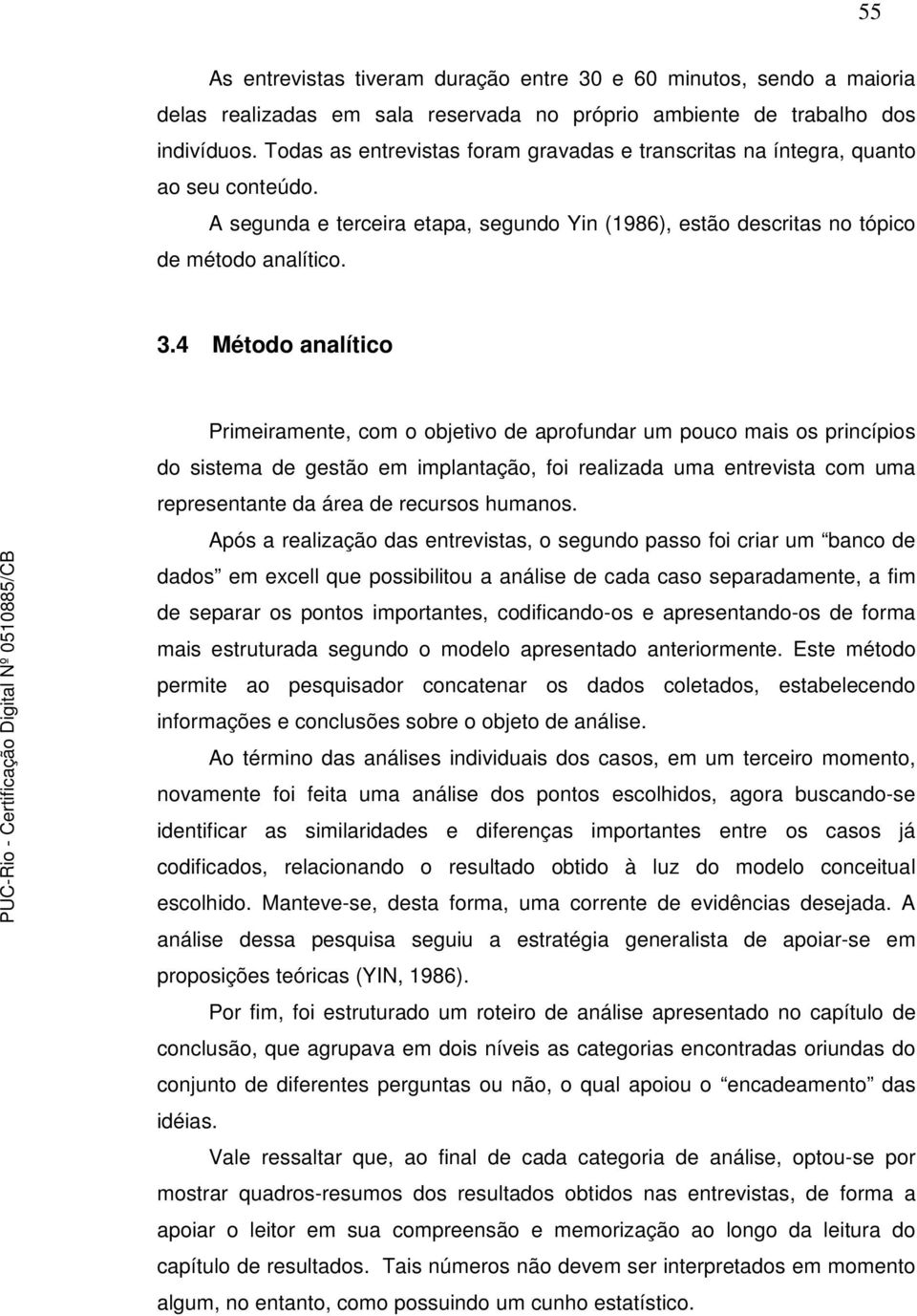 4 Método analítico Primeiramente, com o objetivo de aprofundar um pouco mais os princípios do sistema de gestão em implantação, foi realizada uma entrevista com uma representante da área de recursos