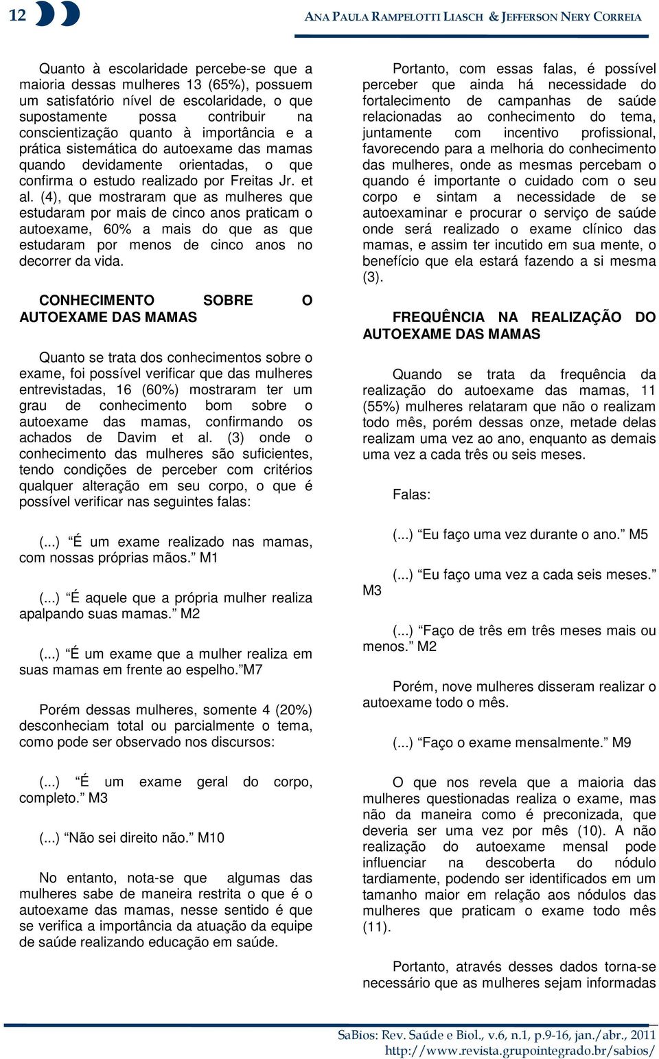 (4), que mostraram que as mulheres que estudaram por mais de cinco anos praticam o autoexame, 60% a mais do que as que estudaram por menos de cinco anos no decorrer da vida.