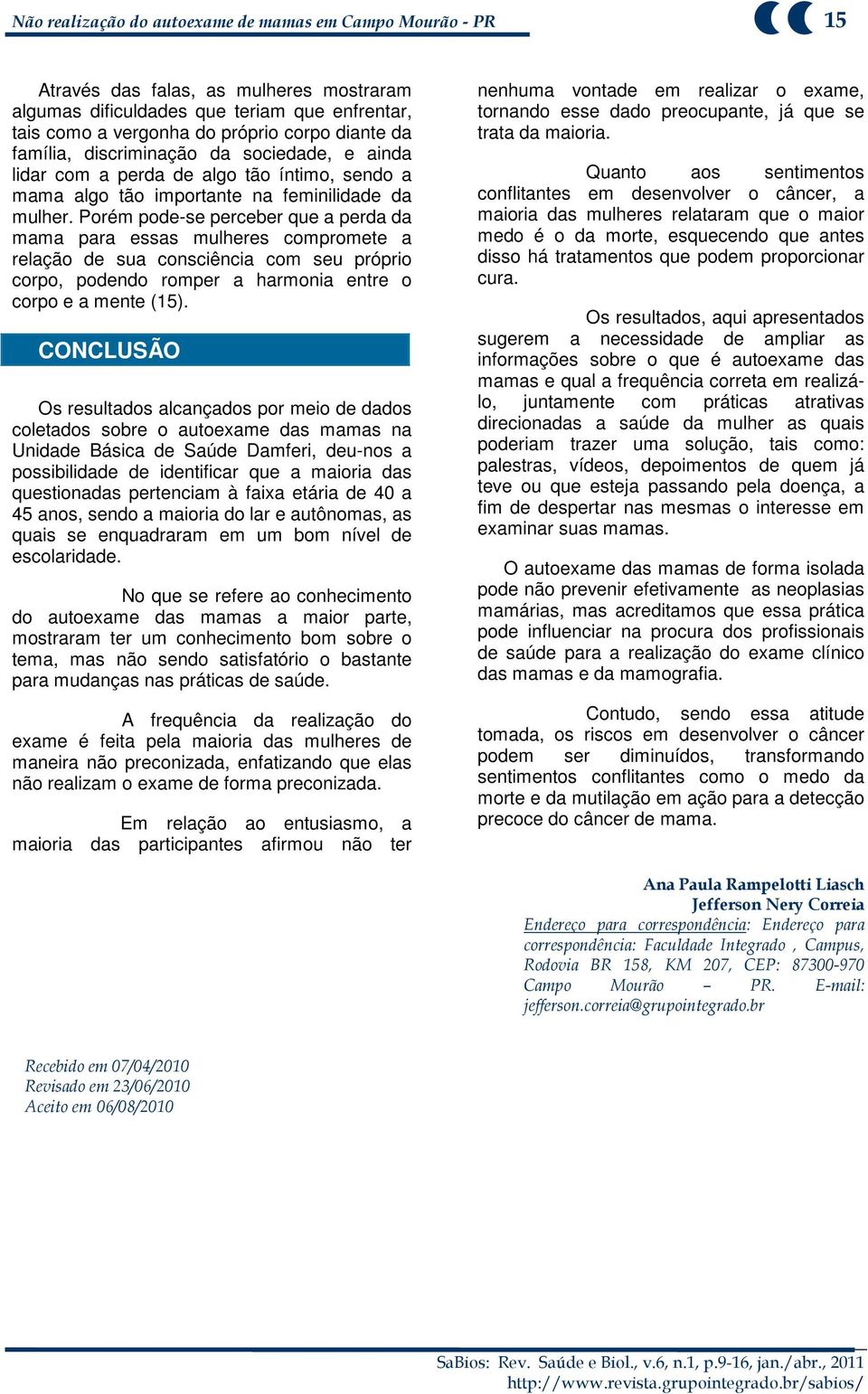 Porém pode-se perceber que a perda da mama para essas mulheres compromete a relação de sua consciência com seu próprio corpo, podendo romper a harmonia entre o corpo e a mente (15).