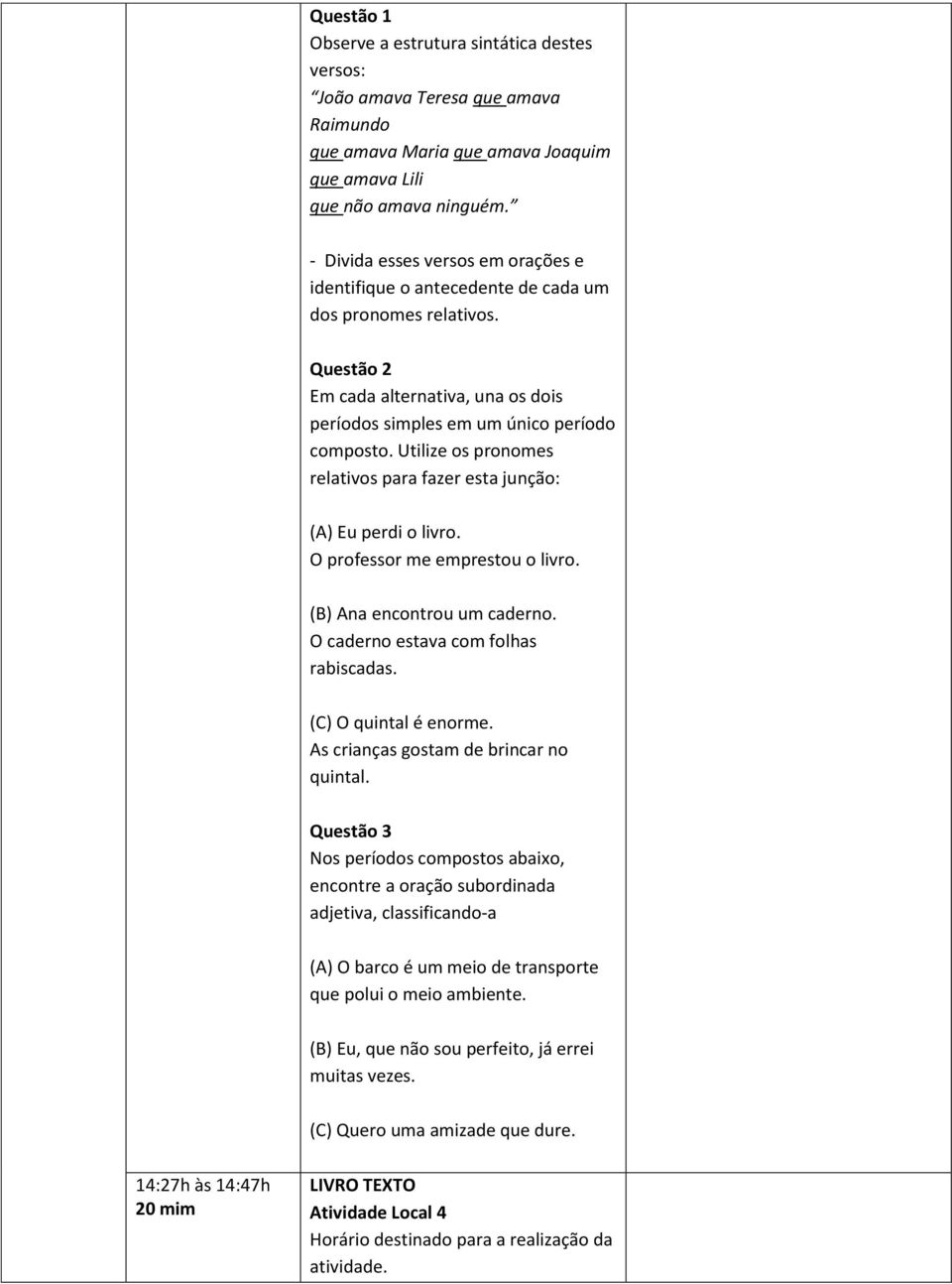 Utilize os pronomes relativos para fazer esta junção: (A) Eu perdi o livro. O professor me emprestou o livro. (B) Ana encontrou um caderno. O caderno estava com folhas rabiscadas.