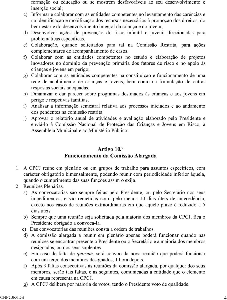 direcionadas para problemáticas específicas. e) Colaboração, quando solicitados para tal na Comissão Restrita, para ações complementares de acompanhamento de casos.