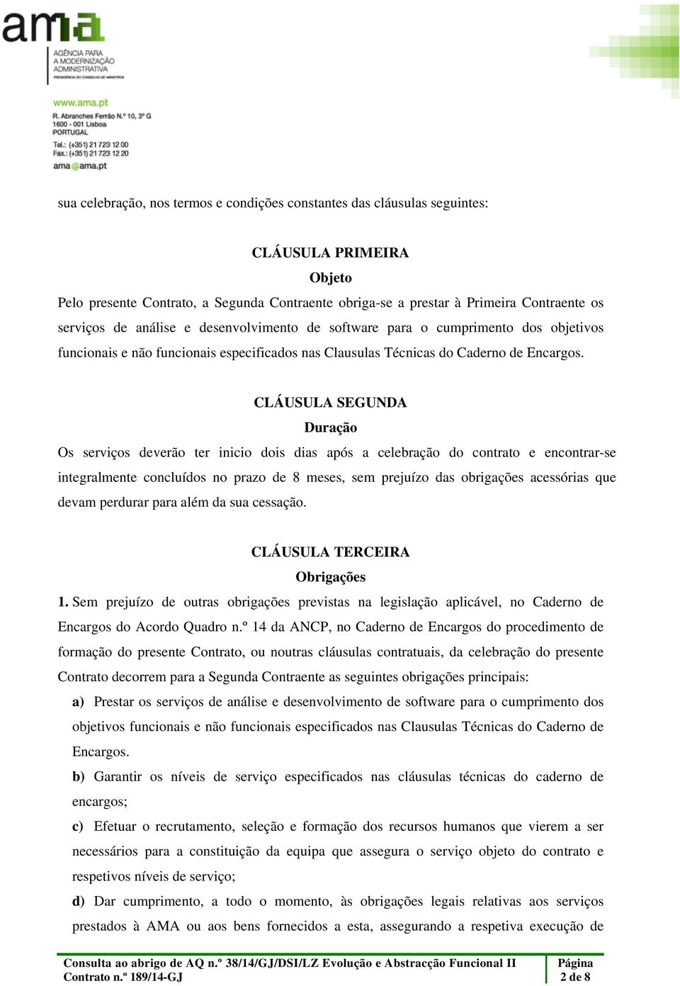 CLÁUSULA SEGUNDA Duração Os serviços deverão ter inicio dois dias após a celebração do contrato e encontrar-se integralmente concluídos no prazo de 8 meses, sem prejuízo das obrigações acessórias que