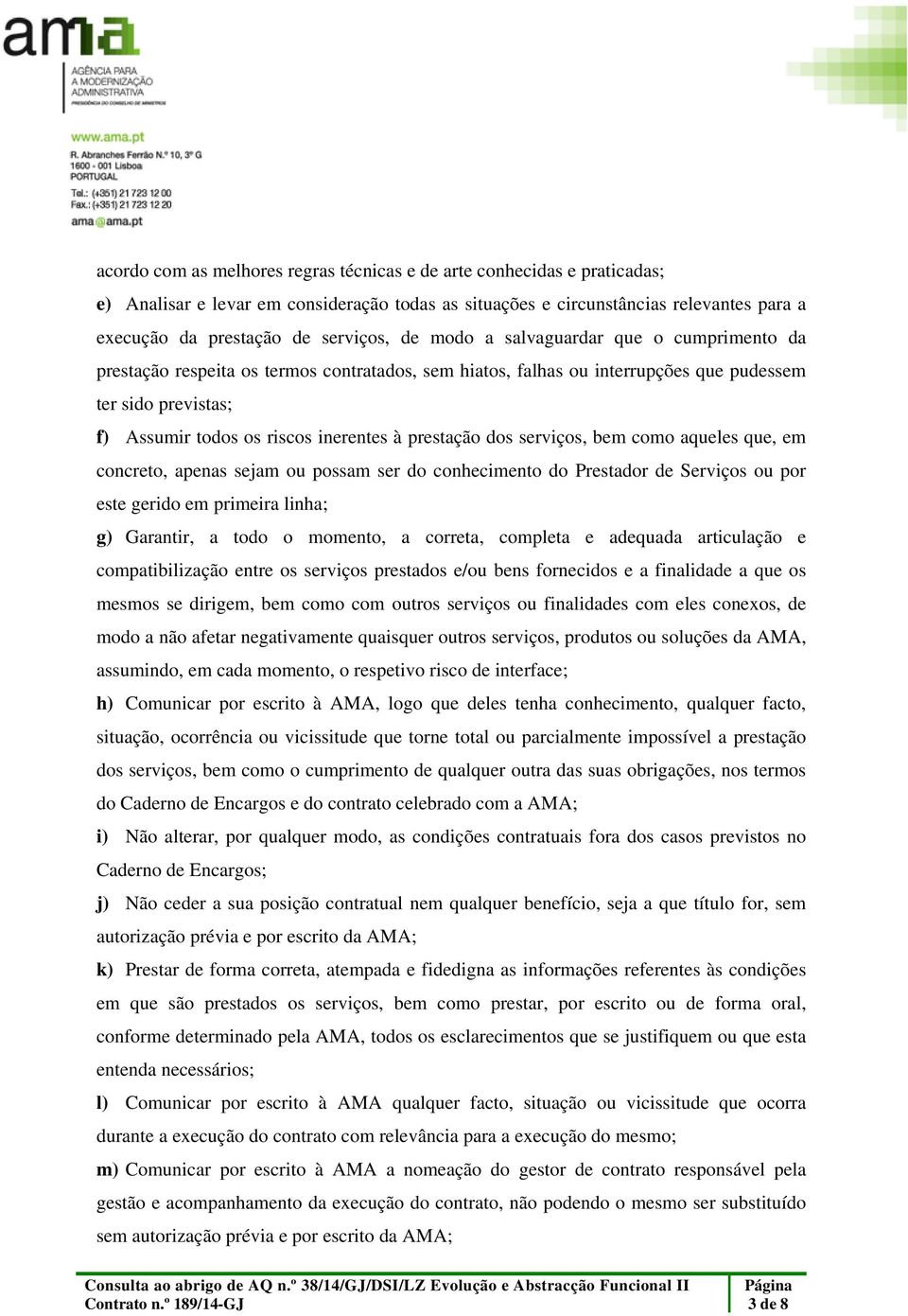 prestação dos serviços, bem como aqueles que, em concreto, apenas sejam ou possam ser do conhecimento do Prestador de Serviços ou por este gerido em primeira linha; g) Garantir, a todo o momento, a