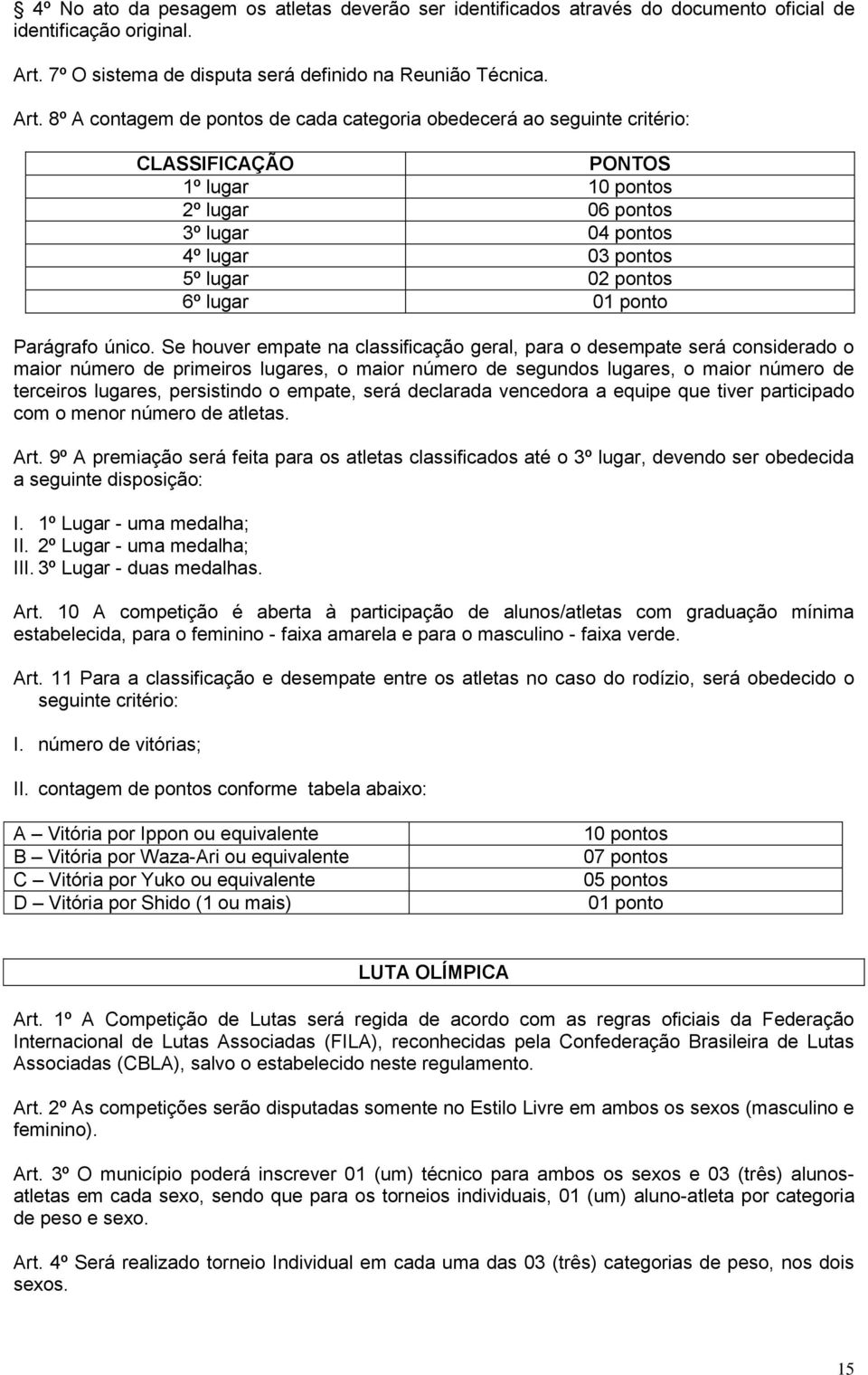 8º A contagem de pontos de cada categoria obedecerá ao seguinte critério: CLASSIFICAÇÃO PONTOS 1º lugar 10 pontos 2º lugar 06 pontos 3º lugar 04 pontos 4º lugar 03 pontos 5º lugar 02 pontos 6º lugar