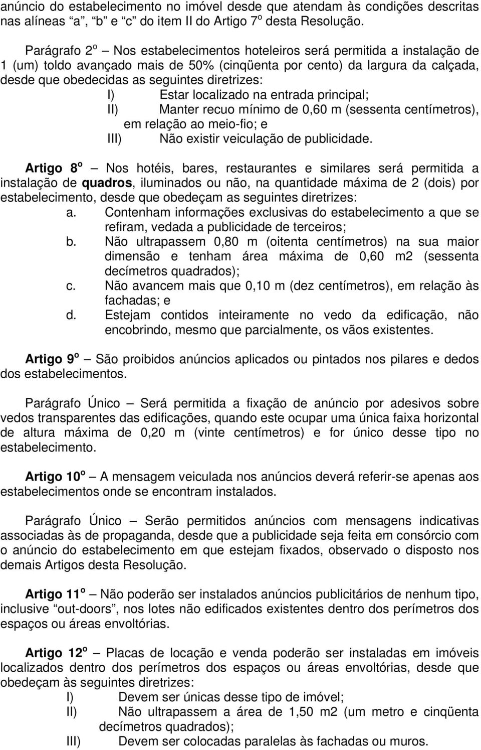 diretrizes: I) Estar localizado na entrada principal; II) Manter recuo mínimo de 0,60 m (sessenta centímetros), em relação ao meio-fio; e III) Não existir veiculação de publicidade.