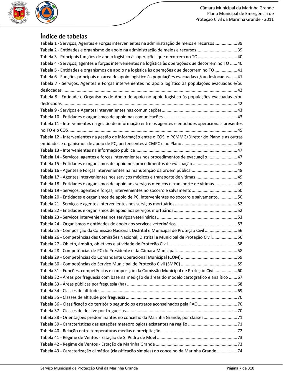 .. 40 Tabela 5 - Entidades e organismos de apoio na logística às operações que decorrem no TO... 41 Tabela 6 - Funções principais da área de apoio logístico às populações evacuadas e/ou deslocadas.