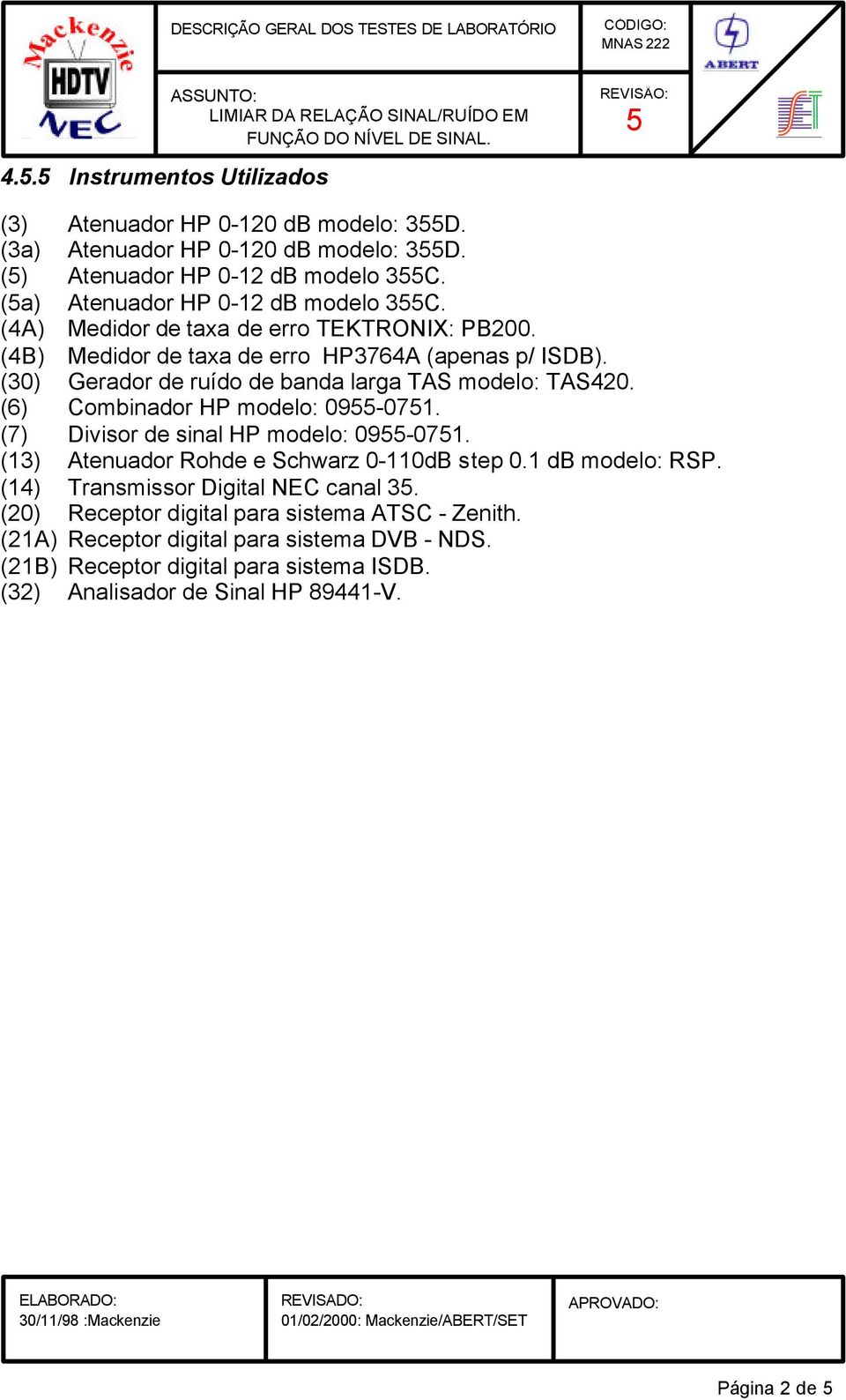 (6) Combinador HP modelo: 09-071. (7) Divisor de sinal HP modelo: 09-071. (13) Atenuador Rohde e Schwarz 0-110dB step 0.1 db modelo: RSP. (14) Transmissor Digital NEC canal 3.