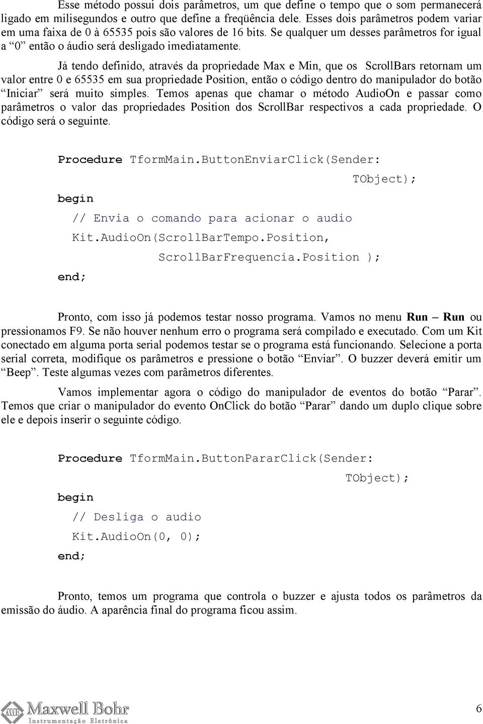 Já tendo definido, através da propriedade Max e Min, que os ScrollBars retornam um valor entre 0 e 65535 em sua propriedade Position, então o código dentro do manipulador do botão Iniciar será muito