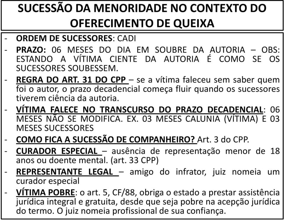 - VÍTIMA FALECE NO TRANSCURSO DO PRAZO DECADENCIAL: 06 MESES NÃO SE MODIFICA. EX. 03 MESES CALUNIA (VÍTIMA) E 03 MESES SUCESSORES - COMOFICAASUCESSÃODECOMPANHEIRO?Art.3doCPP.