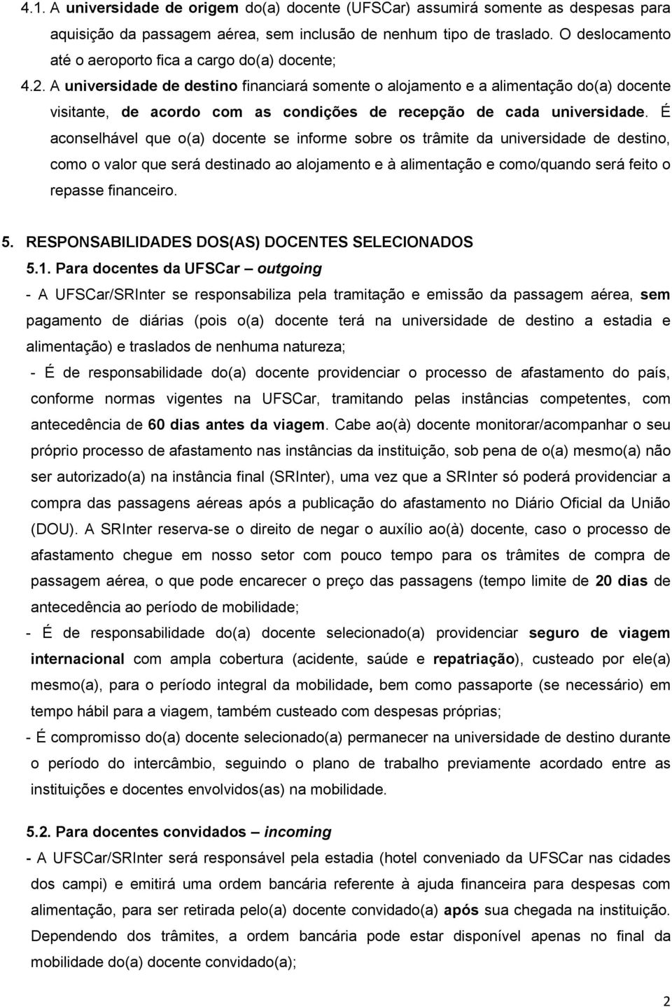 A universidade de destino financiará somente o alojamento e a alimentação do(a) docente visitante, de acordo com as condições de recepção de cada universidade.