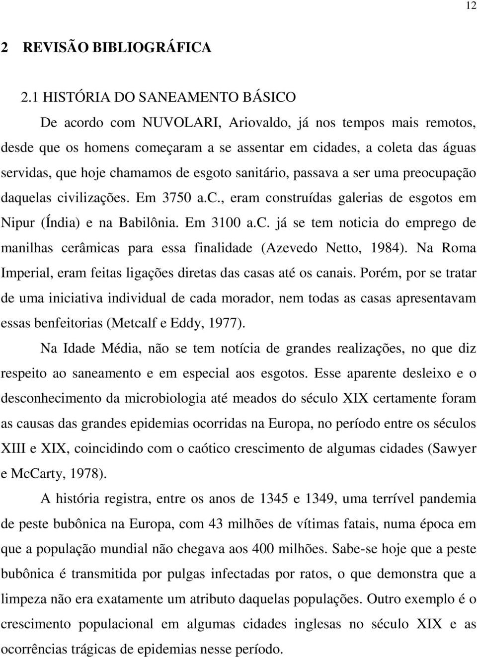 de esgoto sanitário, passava a ser uma preocupação daquelas civilizações. Em 3750 a.c., eram construídas galerias de esgotos em Nipur (Índia) e na Babilônia. Em 3100 a.c. já se tem noticia do emprego de manilhas cerâmicas para essa finalidade (Azevedo Netto, 1984).