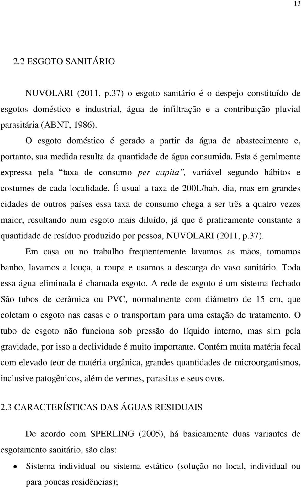 Esta é geralmente expressa pela taxa de consumo per capita, variável segundo hábitos e costumes de cada localidade. É usual a taxa de 200L/hab.