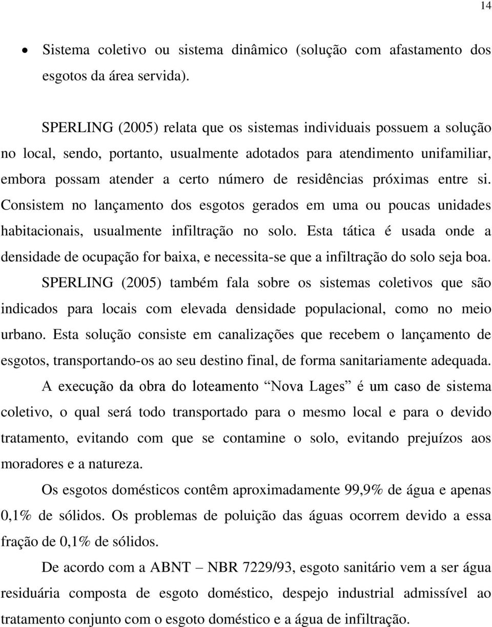 próximas entre si. Consistem no lançamento dos esgotos gerados em uma ou poucas unidades habitacionais, usualmente infiltração no solo.