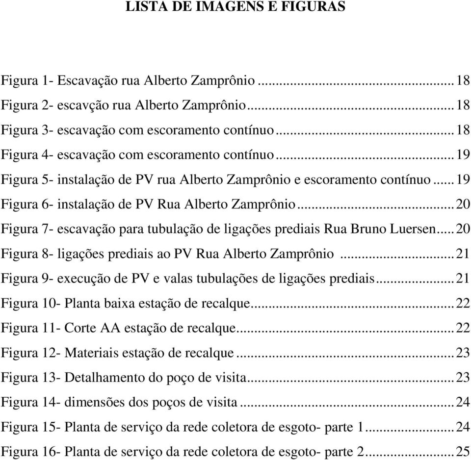 .. 20 Figura 7- escavação para tubulação de ligações prediais Rua Bruno Luersen... 20 Figura 8- ligações prediais ao PV Rua Alberto Zamprônio.