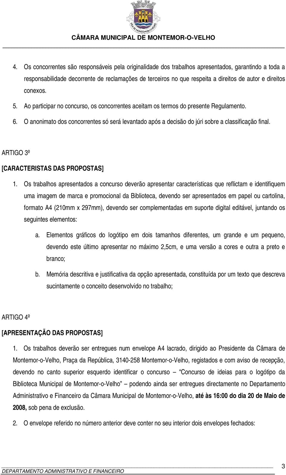 O anonimato dos concorrentes só será levantado após a decisão do júri sobre a classificação final. ARTIGO 3º [CARACTERISTAS DAS PROPOSTAS] 1.