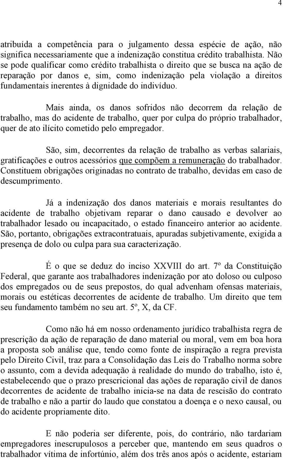 Mais ainda, os danos sofridos não decorrem da relação de trabalho, mas do acidente de trabalho, quer por culpa do próprio trabalhador, quer de ato ilícito cometido pelo empregador.