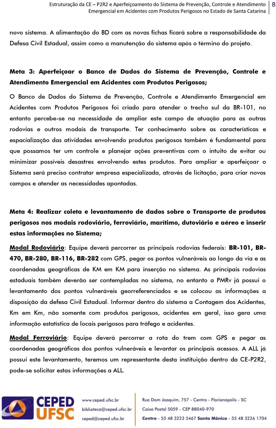 Emergencial em Acidentes com Produtos Perigosos foi criado para atender o trecho sul da BR-101, no entanto percebe-se na necessidade de ampliar este campo de atuação para as outras rodovias e outros