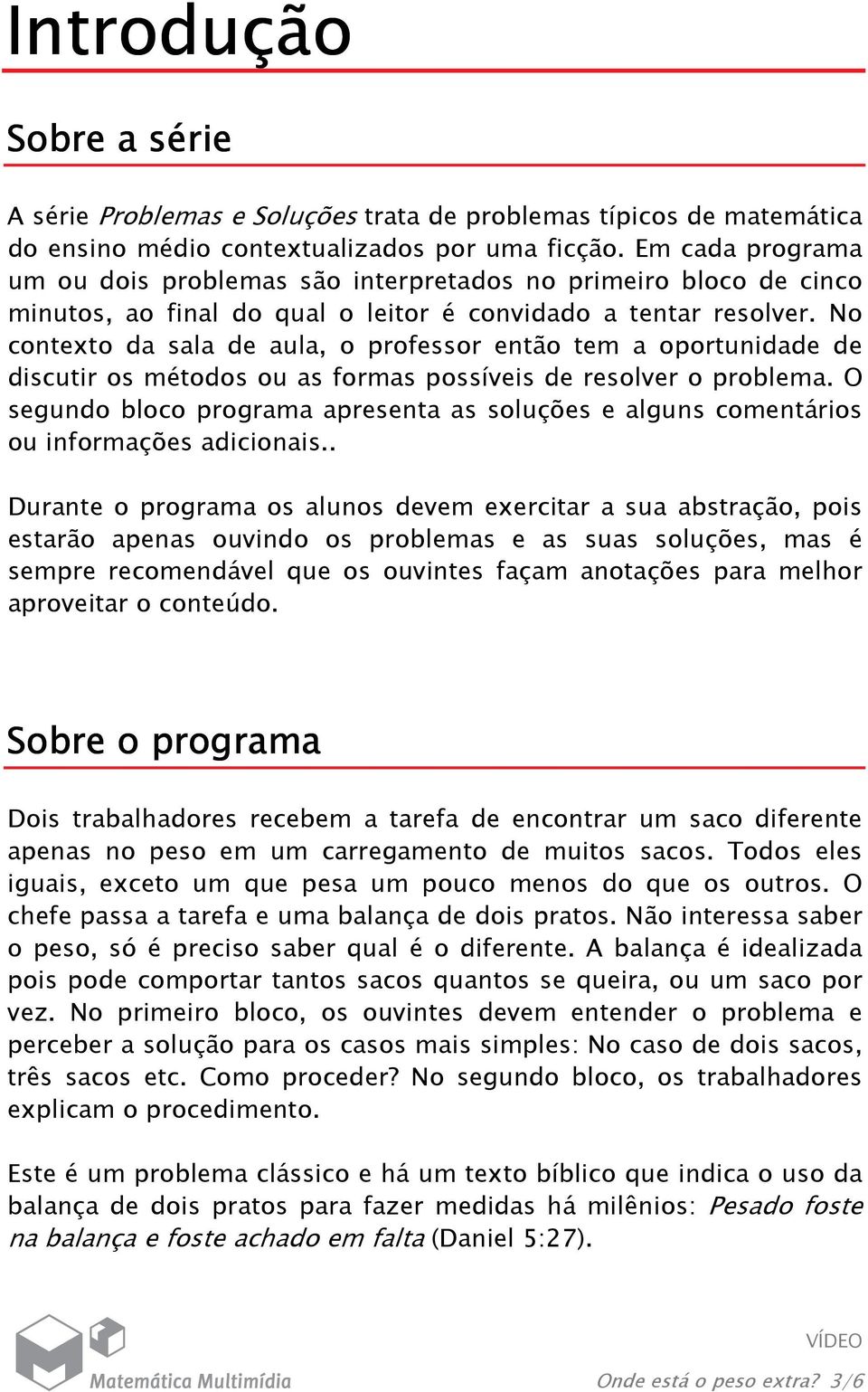 No contexto da sala de aula, o professor então tem a oportunidade de discutir os métodos ou as formas possíveis de resolver o problema.