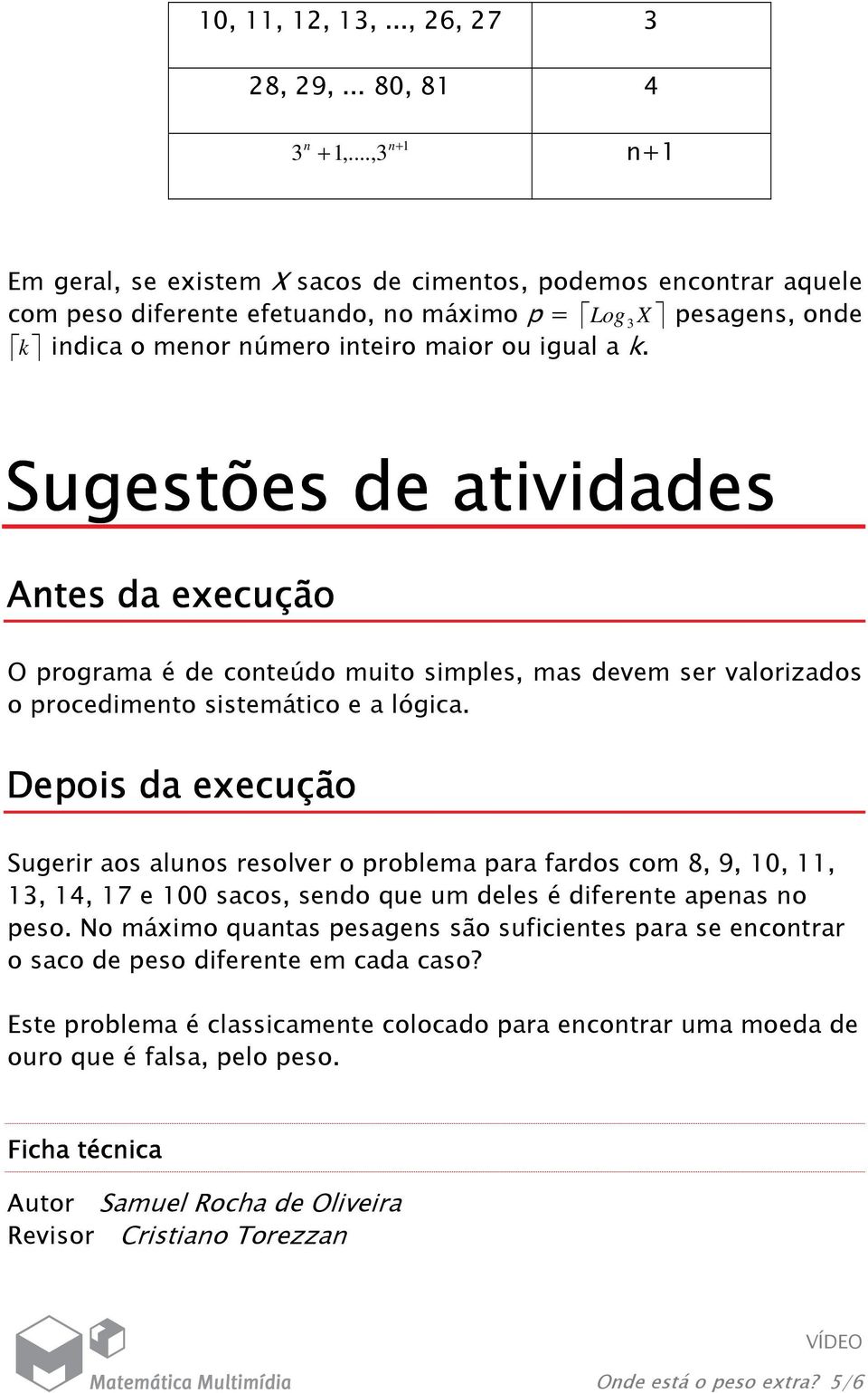 Sugestões de atividades Antes da execução O programa é de conteúdo muito simples, mas devem ser valorizados o procedimento sistemático e a lógica.