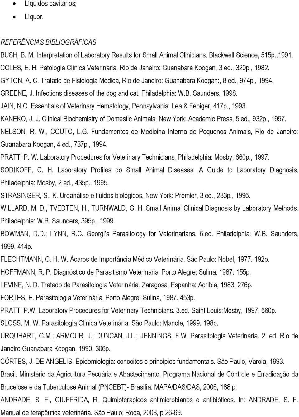 Infections diseases of the dog and cat. Philadelphia: W.B. Saunders. 1998. JAIN, N.C. Essentials of Veterinary Hematology, Pennsylvania: Lea & Febiger, 417p., 1993. KANEKO, J. J. Clinical Biochemistry of Domestic Animals, New York: Academic Press, 5 ed.