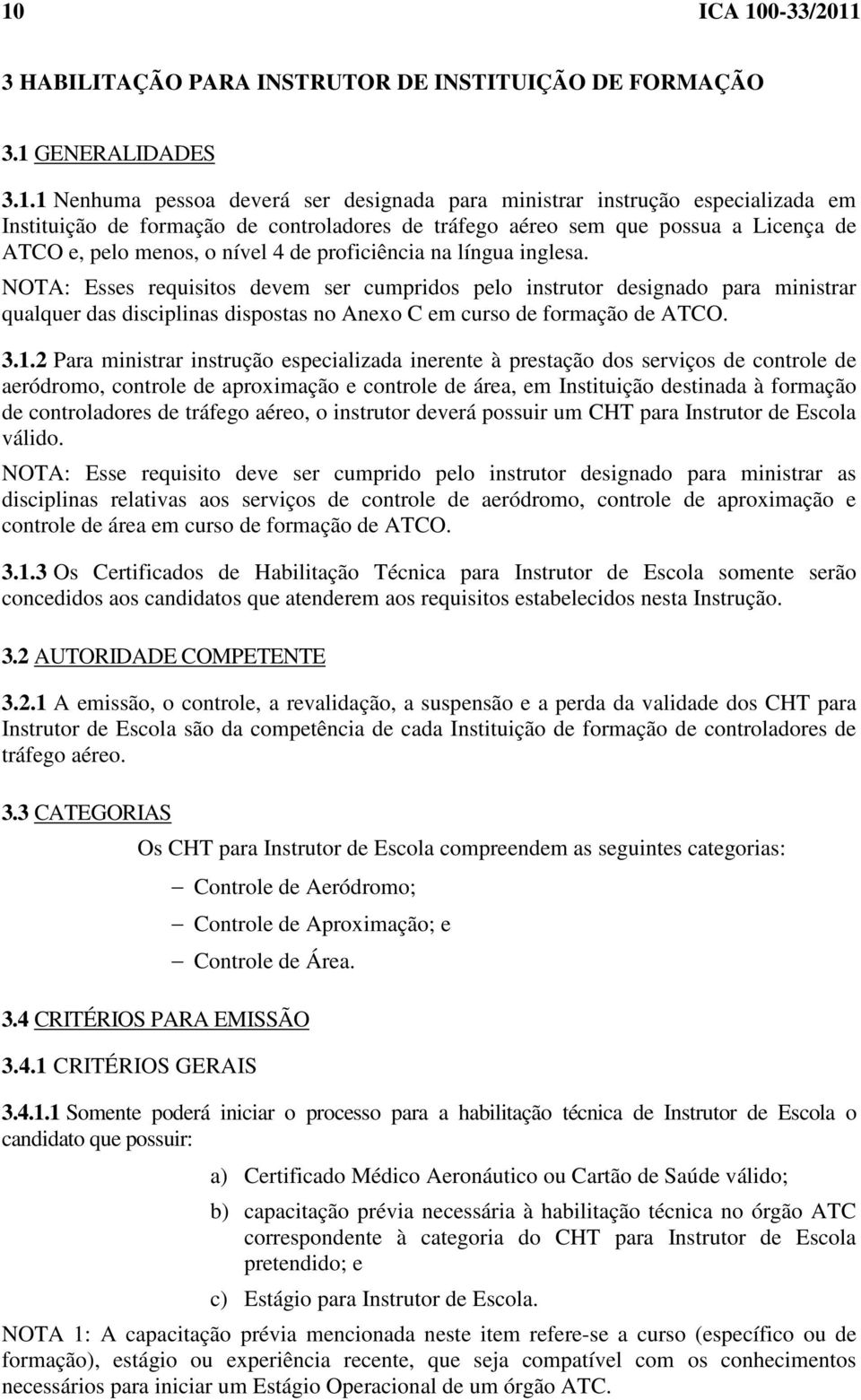 NOTA: Esses requisitos devem ser cumpridos pelo instrutor designado para ministrar qualquer das disciplinas dispostas no Anexo C em curso de formação de ATCO. 3.1.