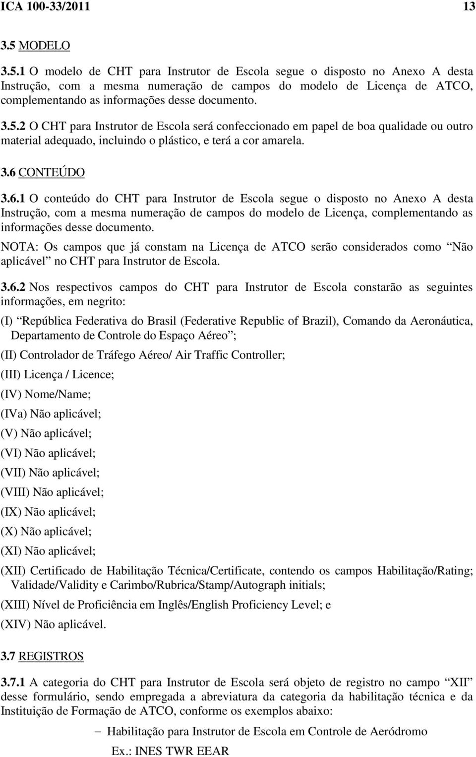 1 O modelo de CHT para Instrutor de Escola segue o disposto no Anexo A desta Instrução, com a mesma numeração de campos do modelo de Licença de ATCO, complementando as informações desse documento. 3.