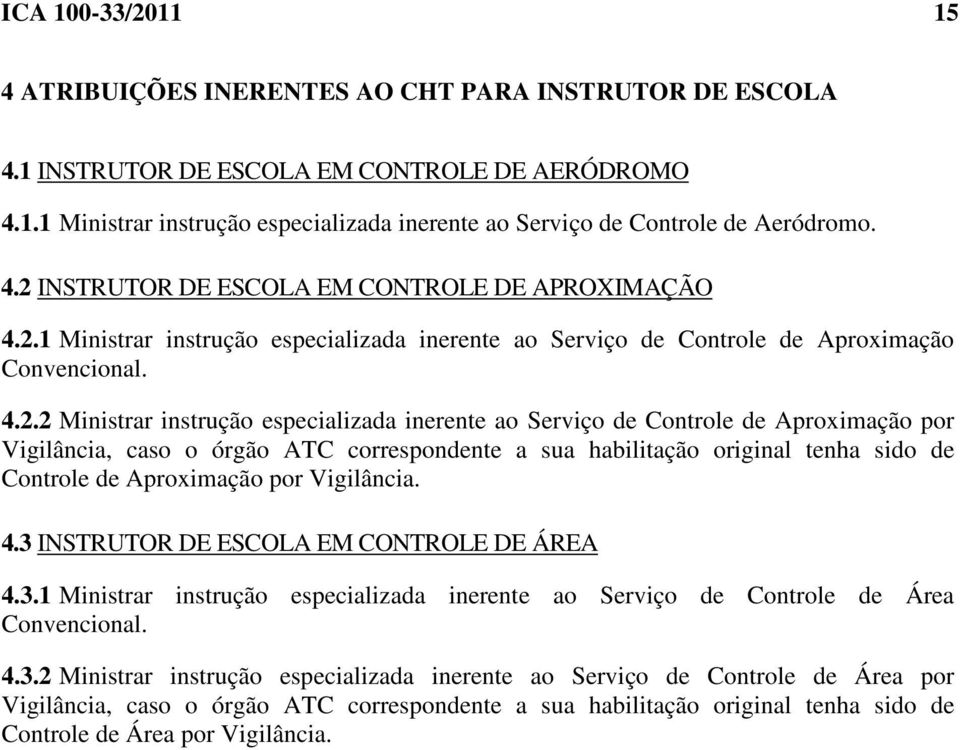 inerente ao Serviço de Controle de Aproximação por Vigilância, caso o órgão ATC correspondente a sua habilitação original tenha sido de Controle de Aproximação por Vigilância. 4.