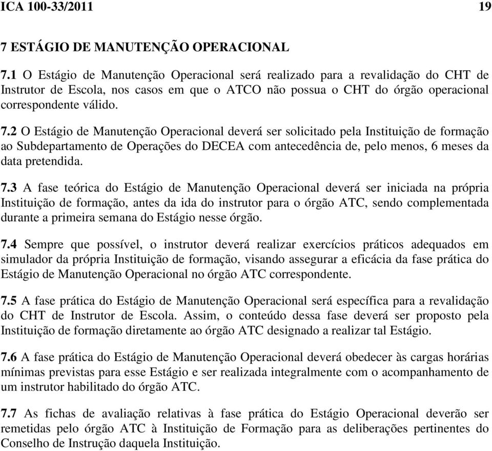 2 O Estágio de Manutenção Operacional deverá ser solicitado pela Instituição de formação ao Subdepartamento de Operações do DECEA com antecedência de, pelo menos, 6 meses da data pretendida. 7.