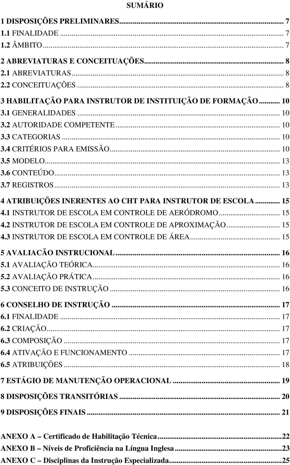 6 CONTEÚDO... 13 3.7 REGISTROS... 13 4 ATRIBUIÇÕES INERENTES AO CHT PARA INSTRUTOR DE ESCOLA... 15 4.1 INSTRUTOR DE ESCOLA EM CONTROLE DE AERÓDROMO... 15 4.2 INSTRUTOR DE ESCOLA EM CONTROLE DE APROXIMAÇÃO.