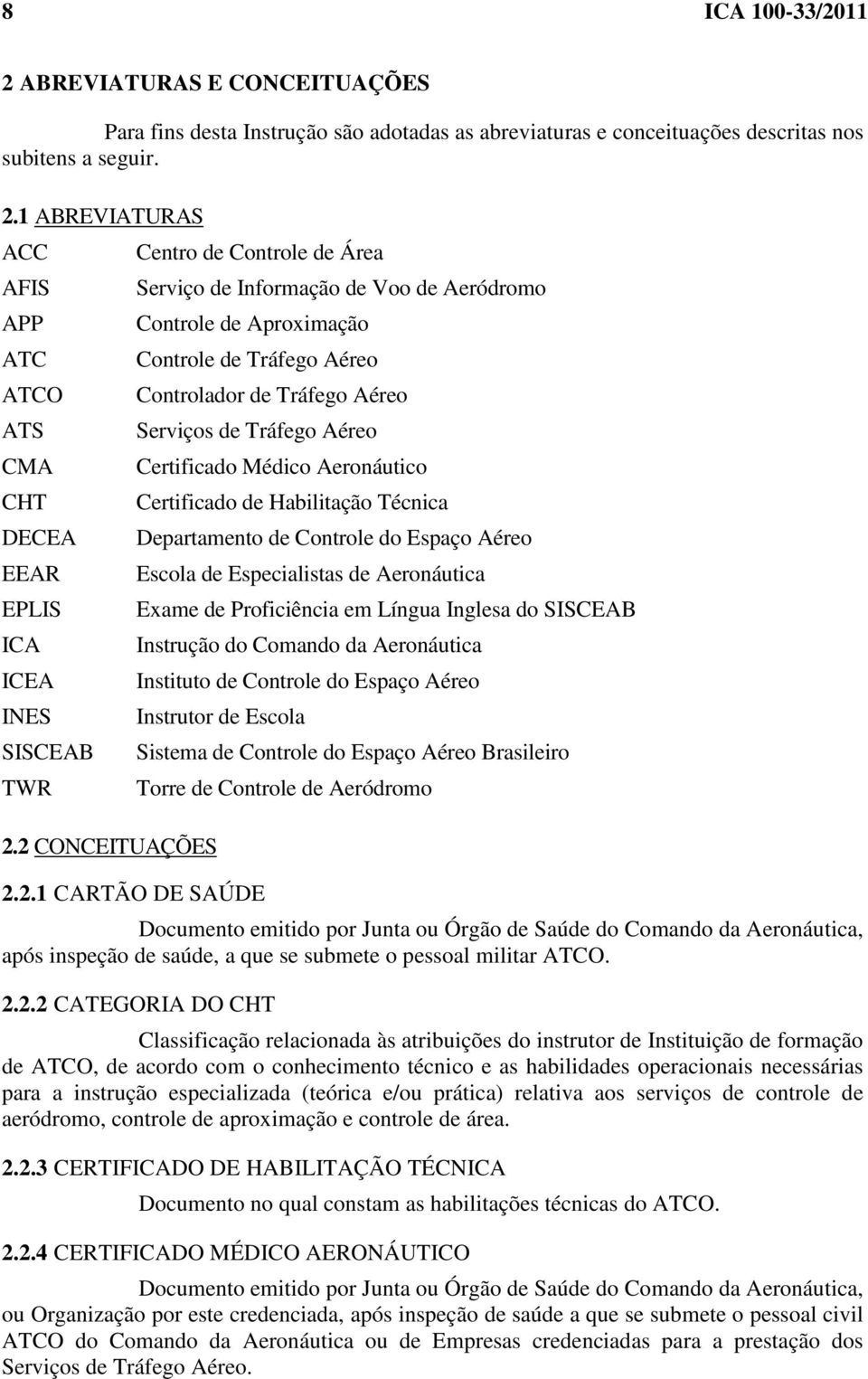 Certificado Médico Aeronáutico Certificado de Habilitação Técnica Departamento de Controle do Espaço Aéreo Escola de Especialistas de Aeronáutica Exame de Proficiência em Língua Inglesa do SISCEAB