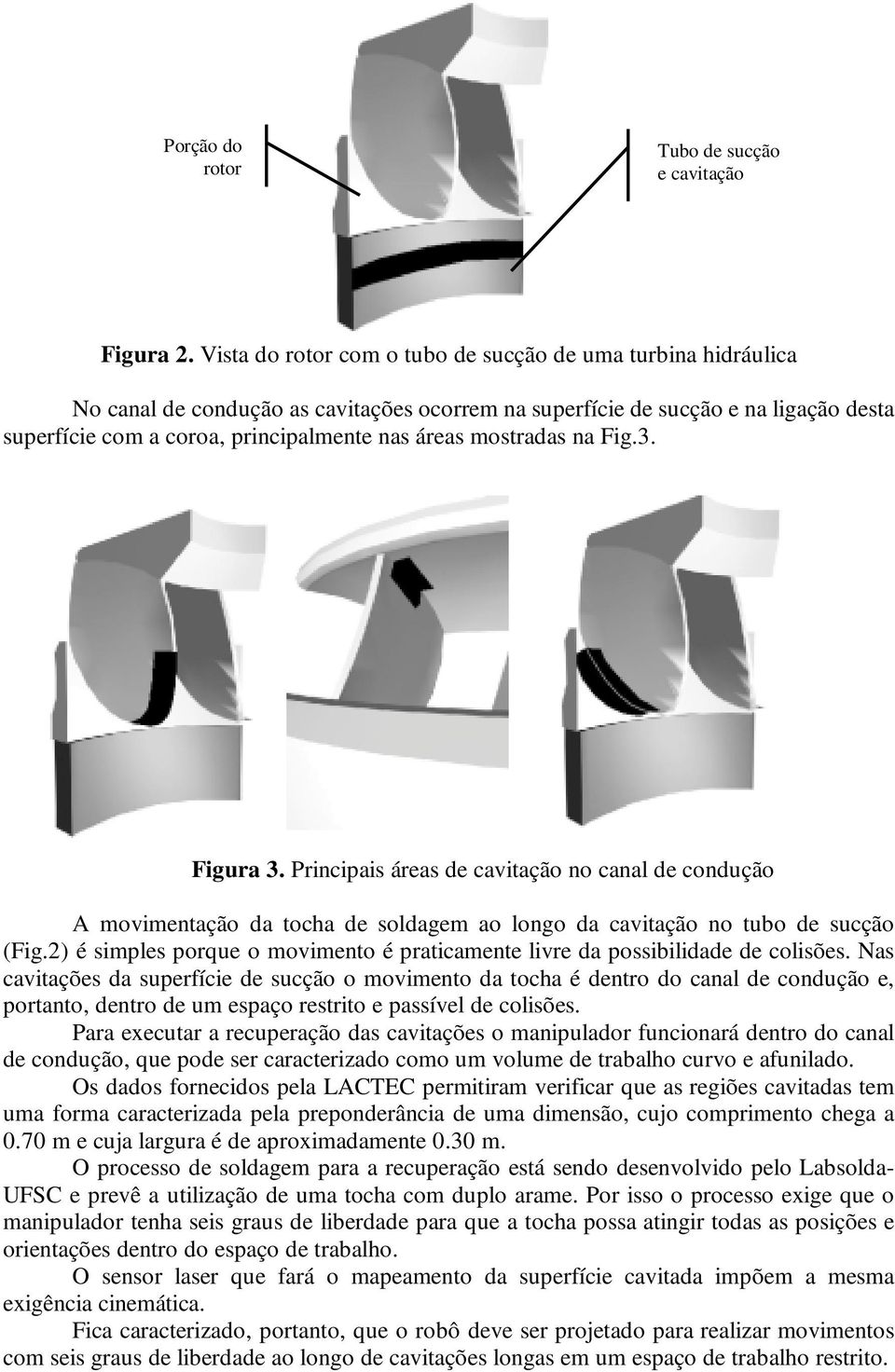 mostradas na Fig.3. Figura 3. Principais áreas de cavitação no canal de condução A movimentação da tocha de soldagem ao longo da cavitação no tubo de sucção (Fig.