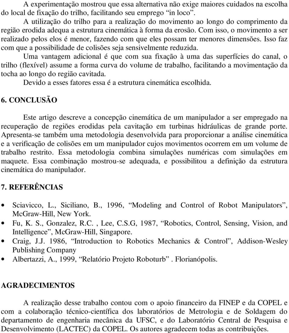 Com isso, o movimento a ser realizado pelos elos é menor, fazendo com que eles possam ter menores dimensões. Isso faz com que a possibilidade de colisões seja sensivelmente reduzida.