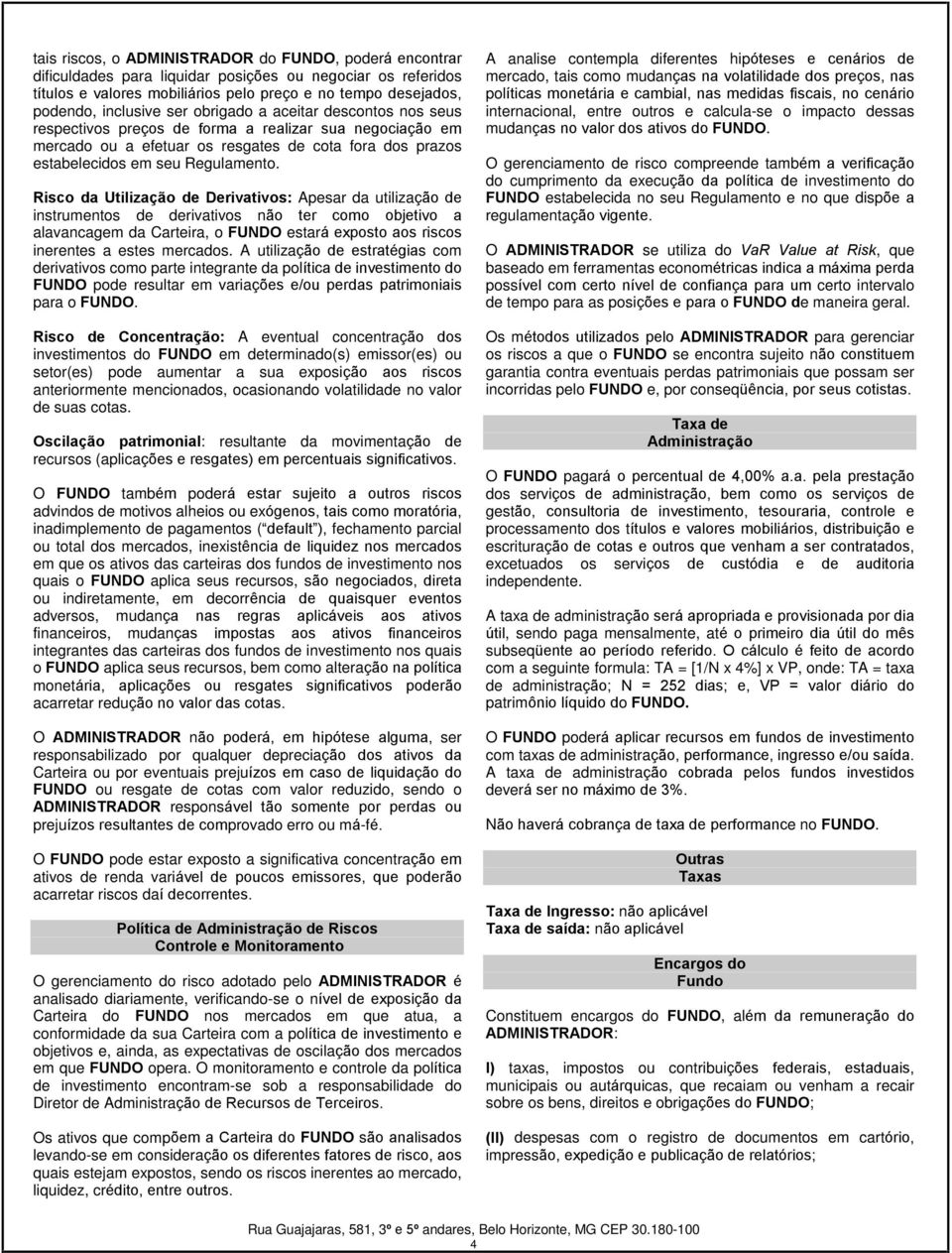 Risco da Utilização de Derivativos: Apesar da utilização de instrumentos de derivativos não ter como objetivo a alavancagem da Carteira, o FUNDO estará exposto aos riscos inerentes a estes mercados.